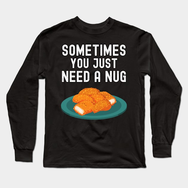 Sometimes You Just Need A Nug Shirt Funny Chicken Nugger Lover Gift Long Sleeve T-Shirt by lou731